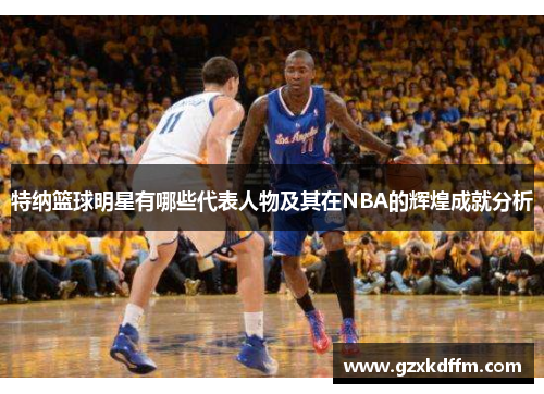 特纳篮球明星有哪些代表人物及其在NBA的辉煌成就分析